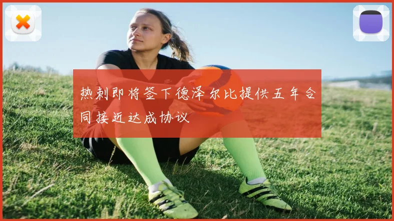 热刺即将签下德泽尔比提供五年合同接近达成协议