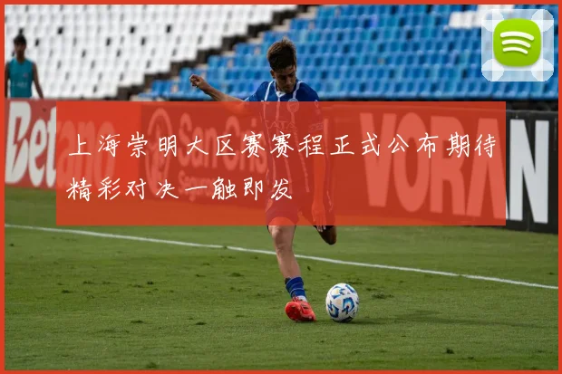 上海崇明大区赛赛程正式公布期待精彩对决一触即发