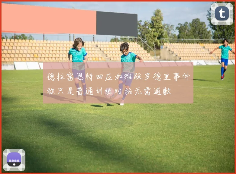 德拉富恩特回应加维踩罗德里事件称只是普通训练对抗无需道歉