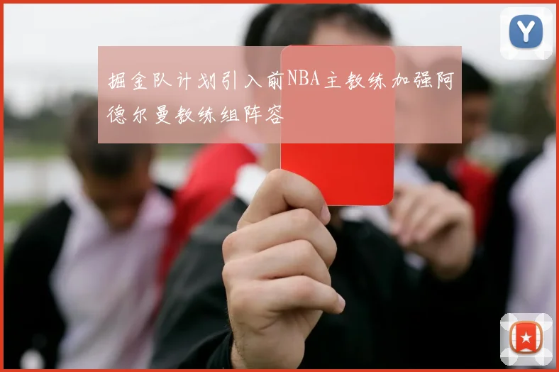 掘金队计划引入前NBA主教练加强阿德尔曼教练组阵容