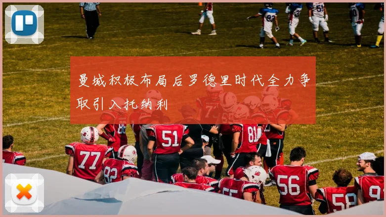 曼城积极布局后罗德里时代全力争取引入托纳利