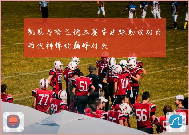 凯恩与哈兰德本赛季进球助攻对比两代神锋的巅峰对决