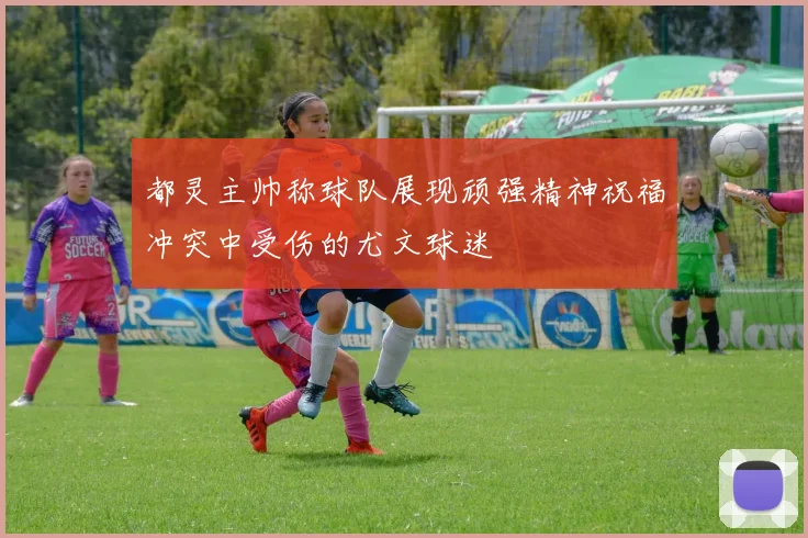 都灵主帅称球队展现顽强精神祝福冲突中受伤的尤文球迷