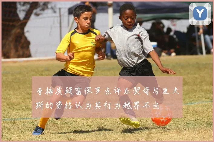 夸梅质疑富保罗点评东契奇与里夫斯的资格认为其行为越界不当