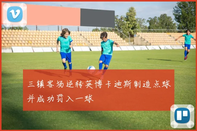 三镇客场逆转英博卡迪斯制造点球并成功罚入一球