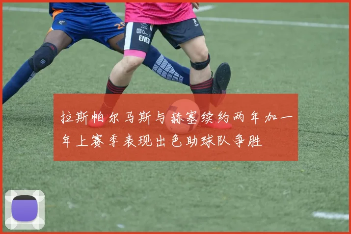 拉斯帕尔马斯与赫塞续约两年加一年上赛季表现出色助球队争胜