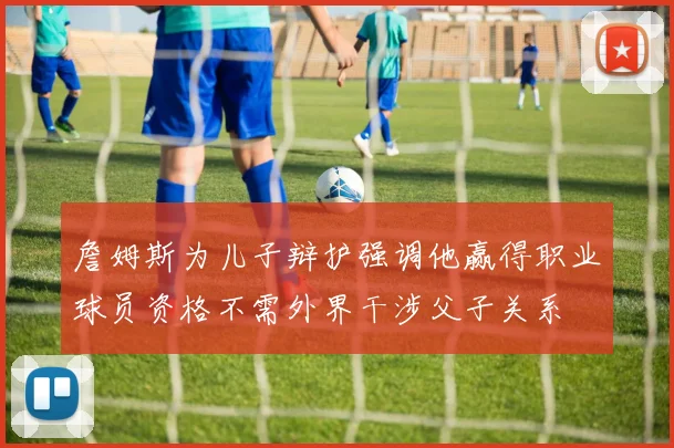 詹姆斯为儿子辩护强调他赢得职业球员资格不需外界干涉父子关系