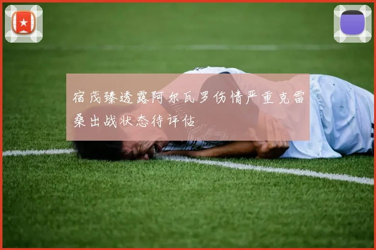 宿茂臻透露阿尔瓦罗伤情严重克雷桑出战状态待评估