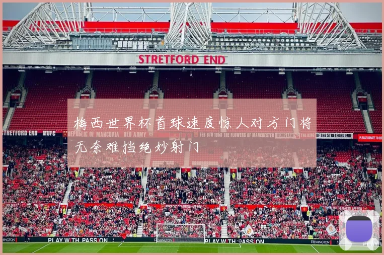 梅西世界杯首球速度惊人对方门将无奈难挡绝妙射门