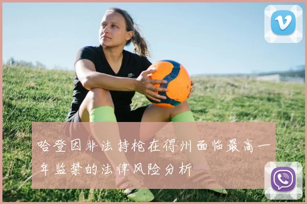 哈登因非法持枪在得州面临最高一年监禁的法律风险分析