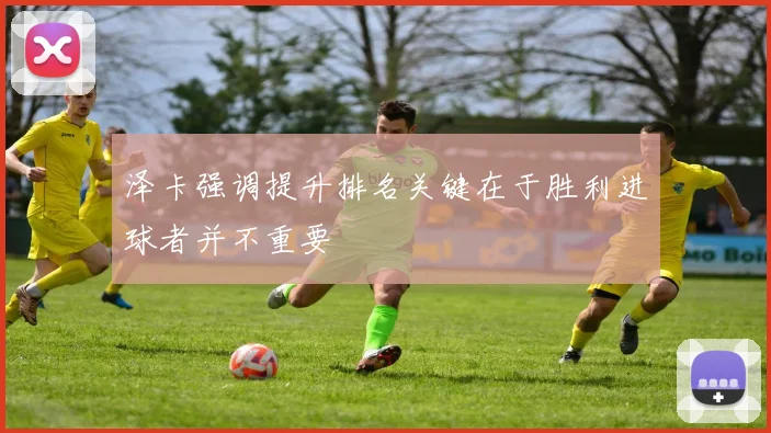 泽卡强调提升排名关键在于胜利进球者并不重要
