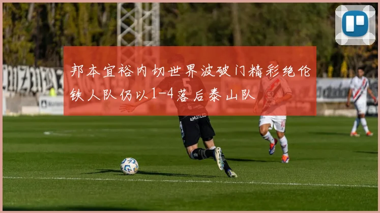 邦本宜裕内切世界波破门精彩绝伦铁人队仍以1-4落后泰山队