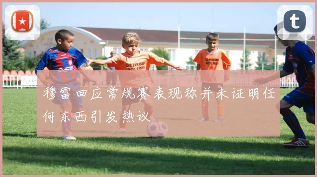 穆雷回应常规赛表现称并未证明任何东西引发热议