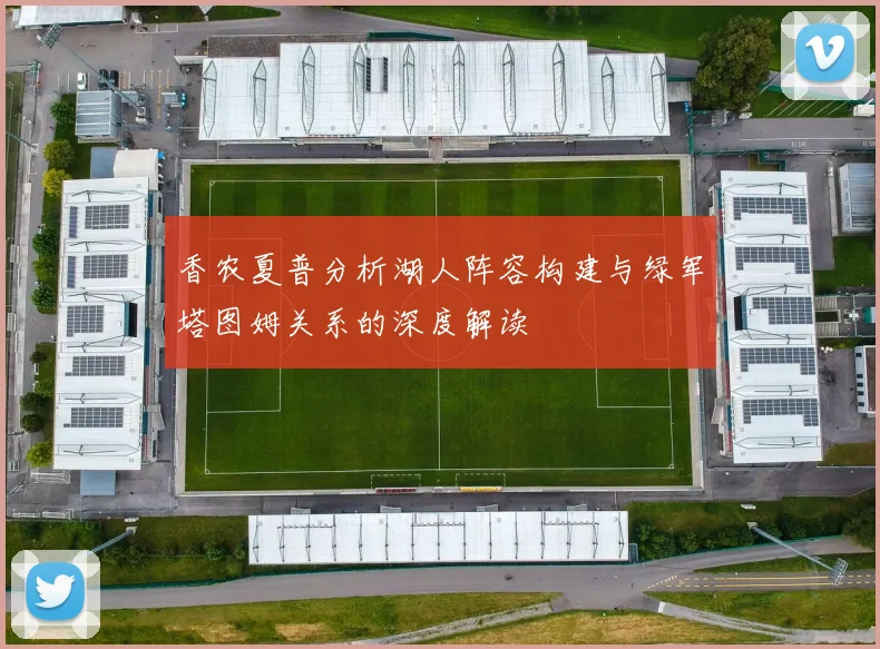 香农夏普分析湖人阵容构建与绿军塔图姆关系的深度解读
